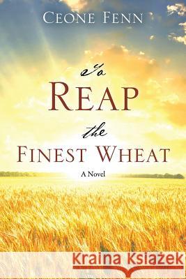 To Reap the Finest Wheat Ceone Fenn 9781478760740 Outskirts Press