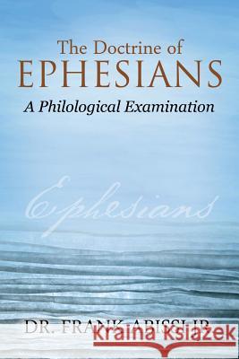 The Doctrine of Ephesians: A Philological Examination Dr Frank Abiss 9781478766513 Outskirts Press