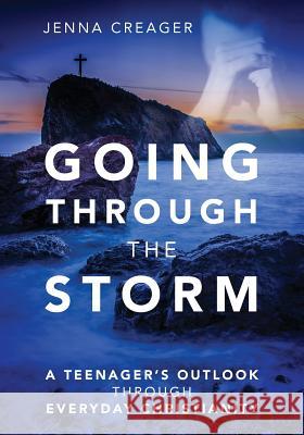 Going Through the Storm: A Teenager's Outlook Through Everyday Christianity Jenna Creager 9781478768814 Outskirts Press