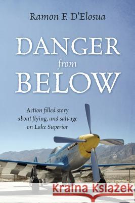 Danger From Below: Action filled story about flying, and salvage on lake Superior D'Elosua, Ramon F. 9781478773689 Outskirts Press