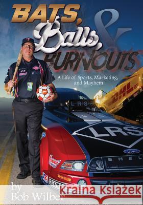 Bats, Balls, and Burnouts: A Life of Sports, Marketing, and Mayhem Bob Wilber 9781478775720