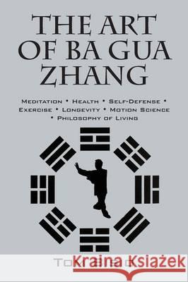 The Art of Ba Gua Zhang: Meditation ∗ Health ∗ Self-Defense ∗ Exercise ∗ Longevity ∗ Motion Science ∗ Philo Bisio, Tom 9781478777441