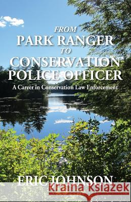 From Park Ranger to Conservation Police Officer: A Career in Conservation Law Enforcement Eric Johnson 9781478781080