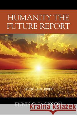 Humanity the Future Report: Short and Brief Ennis C. Jackson 9781478782353 Outskirts Press