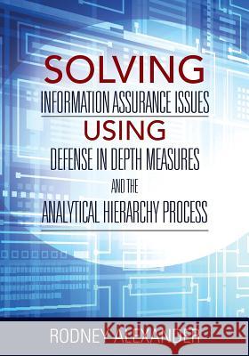 Solving Information Assurance Issues using Defense in Depth Measures and The Analytical Hiearchy Process Alexander, Rodney 9781478787921