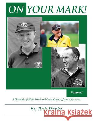 ON YOUR MARK! A Chronicle of EMU Track and Cross Country from 1967-2000: Volume 1 Bob Parks 9781478794127