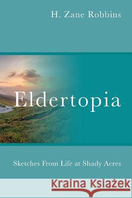 Eldertopia: Sketches From Life at Shady Acres H Zane Robbins 9781478795605 Outskirts Press
