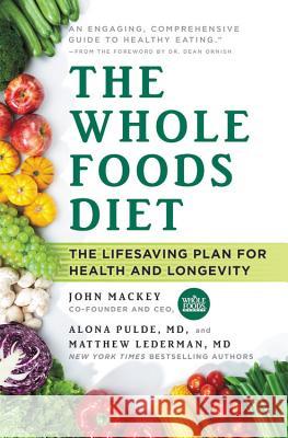 The Whole Foods Diet: The Lifesaving Plan for Health and Longevity John Mackey Alona Pulde Matthew Lederman 9781478944911