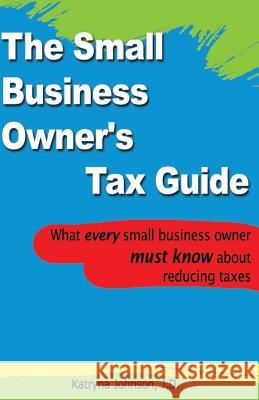 The Small Business Owner's Tax Guide: What every small business owner must know about reducing taxes Johnson J. D., Katryna 9781479116256 Createspace
