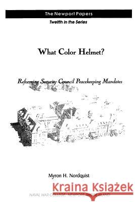 What Color Helmet? Reforming Security Council Peacekeeping Mandates: Naval War College Newport Papers 12 Myron H. Nordquist Naval War College Press 9781479138449 Createspace