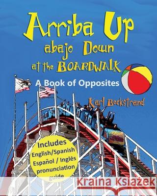 Arriba Up, Abajo Down at the Boardwalk: A Picture Book of Opposites Karl Beckstrand 9781479168132 Createspace Independent Publishing Platform