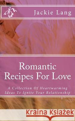 Romantic Recipes For Love: A Collection Of Heartwarming Ideas To Ignite Your Relationship Kaler, Arthur 9781479177868