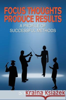Focus Thoughts Produce Results: : A Profile of Successful Methods Maynard, Marianne 9781479185924