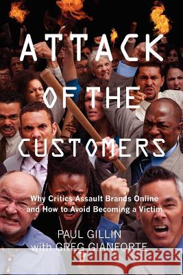 Attack of the Customers: Why Critics Assault Brands Online and How To Avoid Becoming a Victim Gianforte, Greg 9781479244553 Createspace