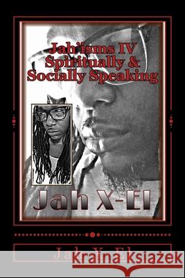 Jah'isms IV: Spiritually & Socially Speaking Jah X-El 9781479245703 Createspace Independent Publishing Platform