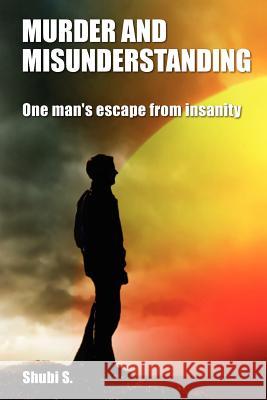 Murder and Misunderstanding: One man's escape from insanity S, Shubi 9781479256969 Createspace Independent Publishing Platform
