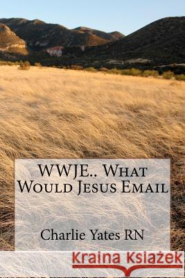 WWJE.. What Would Jesus Email Yates Rn, Charlie B. 9781479265473 Createspace