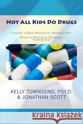 Not All Kids Do Drugs: Lessons in Drug Prevention: Handbook One Proactive Parenting Techniques Second Edition Kelly Townsen Jonathan Scott 9781479276462