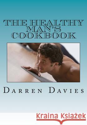 The Healthy Man's Cookbook Jenny Swanson Darren T. Davies 9781479297788