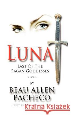 Luna: Last Of The Pagan Goddesses Pacheco, Beau Allen 9781479302208 Createspace