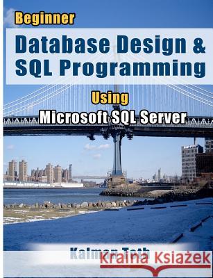 Beginner Database Design & SQL Programming Using Microsoft SQL Server Kalman Toth 9781479302437 Createspace