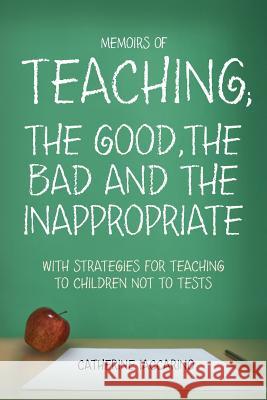 Memoirs of TEACHING; THE GOOD, THE BAD AND THE INAPPROPRIATE with strategies for teaching to children not to tests Iaccarino, Catherine 9781479305209 Createspace
