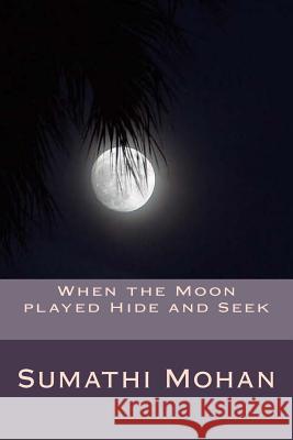 When the moon played hide and seek Mohan, Sumathi Chandra 9781479310425 Createspace Independent Publishing Platform