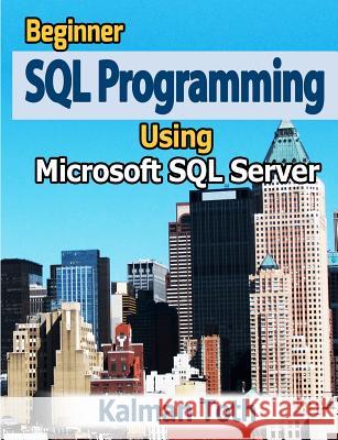 Beginner SQL Programming Using Microsoft SQL Server Kalman Toth 9781479335565 Createspace