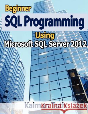 Beginner SQL Programming Using Microsoft SQL Server 2012 Kalman Toth 9781479351152 Createspace