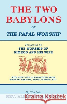 The Two Babylons, Or the Papal Worship: Proved to be THE WORSHIP OF NIMROD AND HIS WIFE Hislop, Alexander 9781479604197