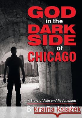 God in the Dark Side of Chicago: A Story of Pain and Redemption Brian T. Heath 9781479605606