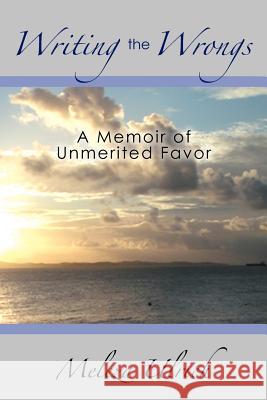 Writing the Wrongs: A Memoir of Unmerited Favor Ulrich, Meleza 9781479705115 Xlibris Corporation
