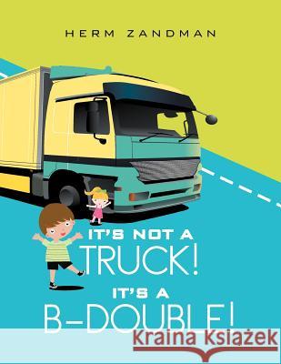 It's Not A Truck! It's A B-Double! Zandman, Herm 9781479705436 Xlibris Corporation