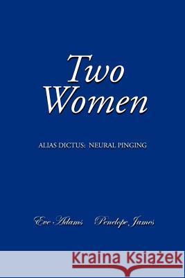 Two Women: Alias Dictus: Neural Pinging Adams, Eve 9781479706365 Xlibris Corporation