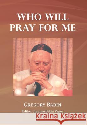 Who Will Pray for Me Gregory Babin 9781479709557 Xlibris Corporation