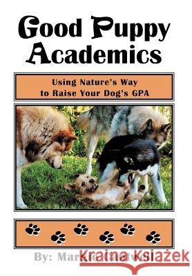 Good Puppy Academics: Using Nature's Way to Raise Your Dog's Gpa Cantwell, Margie 9781479712762 Xlibris Corporation