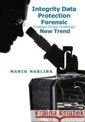 Integrity Data Protection Forensic [Computer Forensic Technology] New Trend: [Computer Forensic Technology] New Trend Nabliba, Mario 9781479725502 Xlibris Corporation