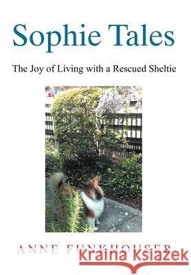 Sophie Tales: The Joy of Living with a Rescued Sheltie Funkhouser, Anne 9781479732647