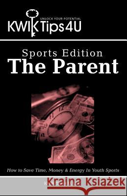 Kwik Tips 4 U - Sports Edition: The Parent: How to Save Time, Money & Energy in Youth Sports U, Kwik Tips 4. LLC 9781479743599 Xlibris Corporation