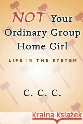 Not Your Ordinary Group Home Girl: Life in the System C, C. C. 9781479762354 Xlibris Corporation