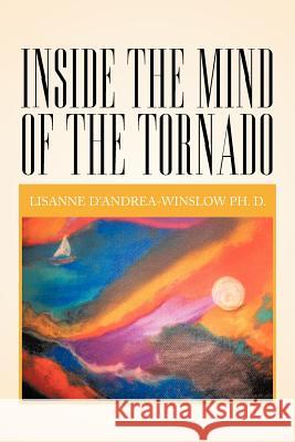 Inside The Mind Of The Tornado D, Lisanne D'Andrea-Winslow Ph. 9781479773237 Xlibris Corporation