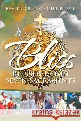 BLISS (Blessed Life in Seven Sacraments) J, Oluoma Chinenye 9781479775996 Xlibris Corporation