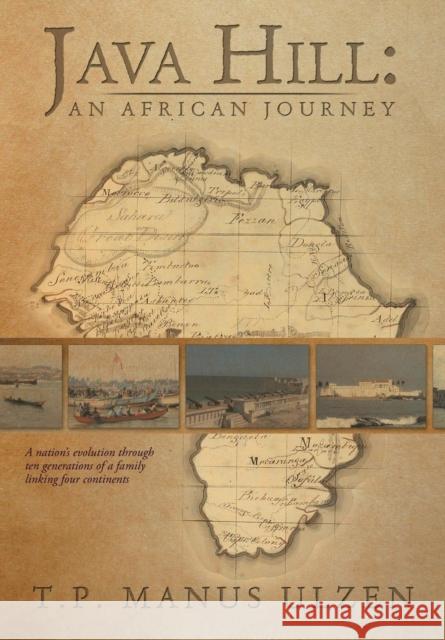 Java Hill: An African Journey: A Nation's Evolution Through Ten Generations of a Family Linking Four Continents Ulzen, T. P. Manus 9781479791200 Xlibris Corporation