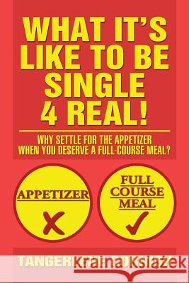 What It's Like to Be Single 4 Real!: Why Settle for the Appetizer When You Deserve a Full-Course Meal? Cornish, Tangerlene 9781479792511