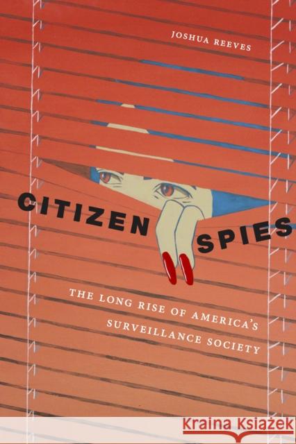 Citizen Spies: The Long Rise of America's Surveillance Society Joshua Reeves 9781479803927 New York University Press
