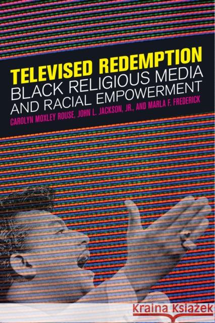 Televised Redemption: Black Religious Media and Racial Empowerment Carolyn Moxley Rouse John L., Jr. Jackson Marla F. Frederick 9781479818174 New York University Press