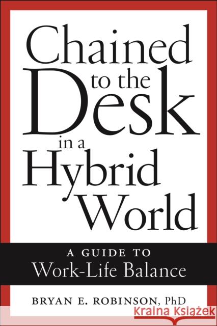 Chained to the Desk in a Hybrid World: A Guide to Work-Life Balance Bryan E. Robinson 9781479818846
