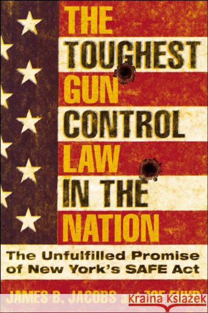 The Toughest Gun Control Law in the Nation: The Unfulfilled Promise of New York's SAFE Act James B. Jacobs Zoe Fuhr 9781479825868 New York University Press
