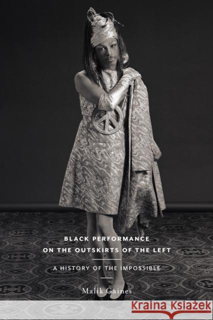 Black Performance on the Outskirts of the Left: A History of the Impossible Malik Gaines 9781479837038 New York University Press