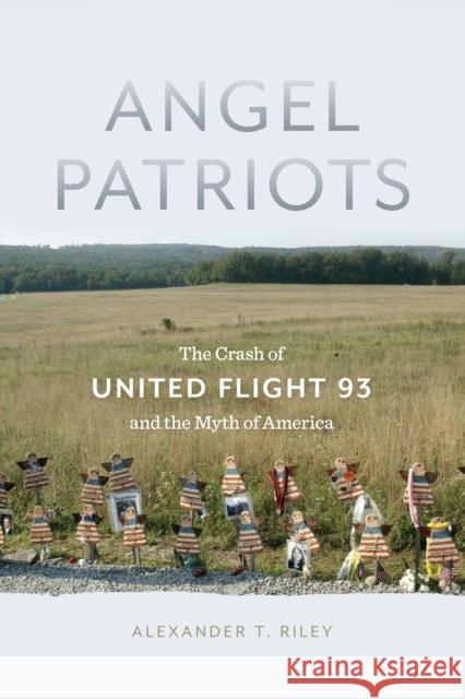 Angel Patriots: The Crash of United Flight 93 and the Myth of America Alexander Riley 9781479868452